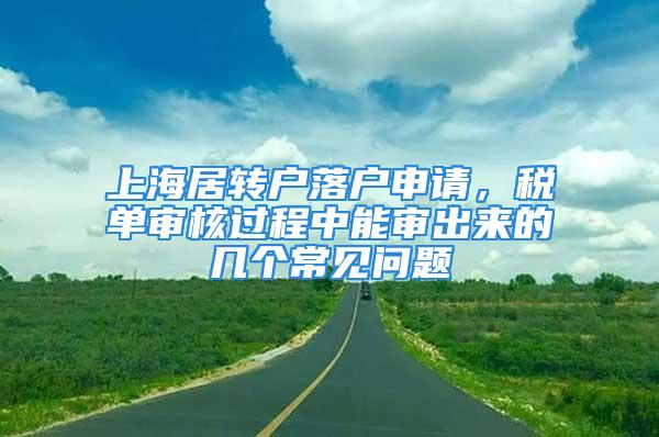 上海居轉戶落戶申請，稅單審核過程中能審出來的幾個常見問題