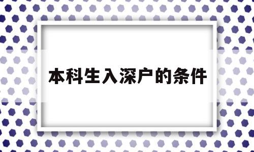 本科生入深戶的條件(本科生入深戶有什么要求) 深圳學歷入戶