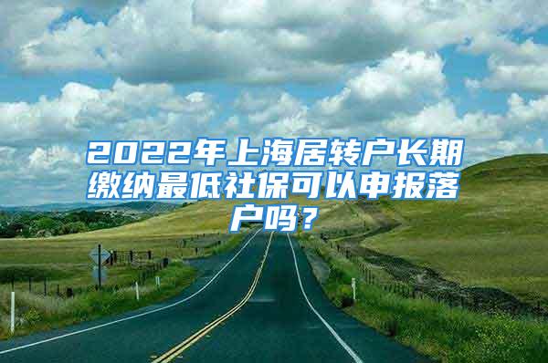 2022年上海居轉戶長期繳納最低社?？梢陨陥舐鋺魡?？