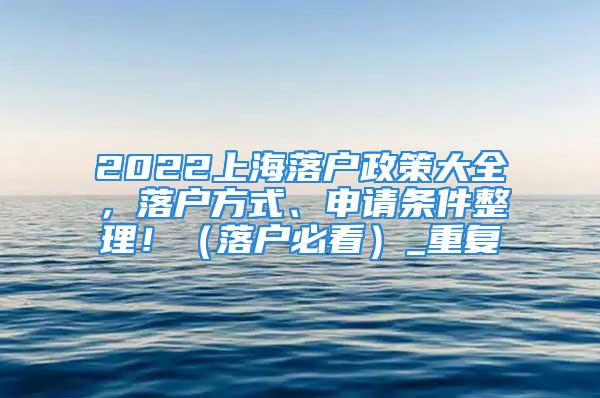 2022上海落戶政策大全，落戶方式、申請條件整理?。鋺舯乜矗重復