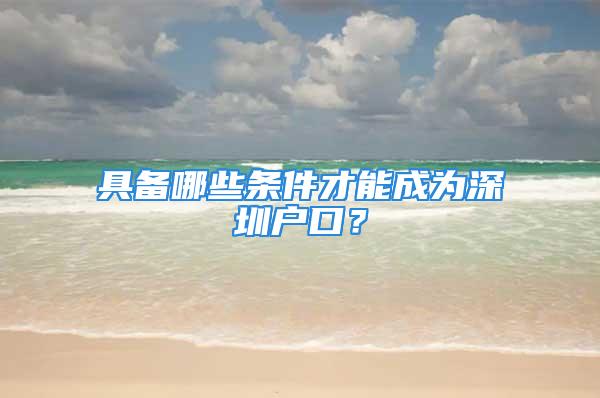 具備哪些條件才能成為深圳戶口？