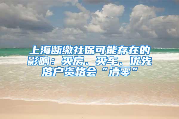 上海斷繳社?？赡艽嬖诘挠绊懀嘿I房、買車、優先落戶資格會“清零”