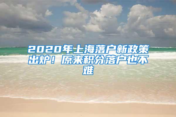 2020年上海落戶新政策出爐！原來積分落戶也不難