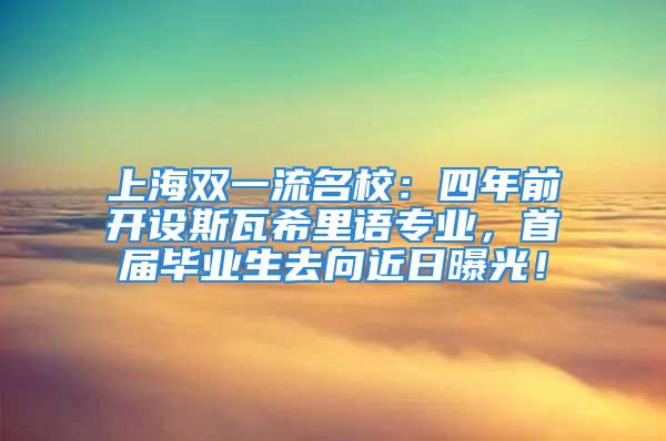 上海雙一流名校：四年前開設斯瓦希里語專業，首屆畢業生去向近日曝光！