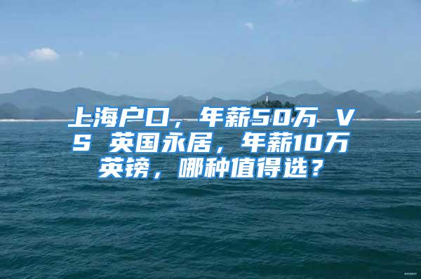 上海戶口，年薪50萬 VS 英國永居，年薪10萬英鎊，哪種值得選？