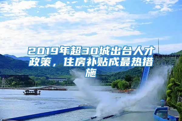 2019年超30城出臺人才政策，住房補貼成最熱措施