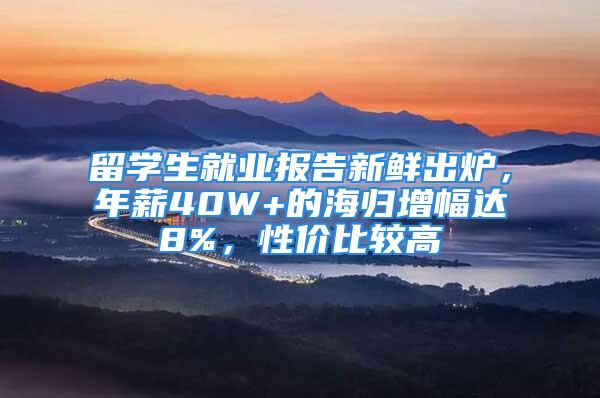 留學生就業報告新鮮出爐，年薪40W+的海歸增幅達8%，性價比較高