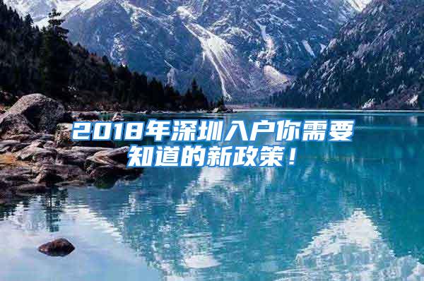 2018年深圳入戶你需要知道的新政策！