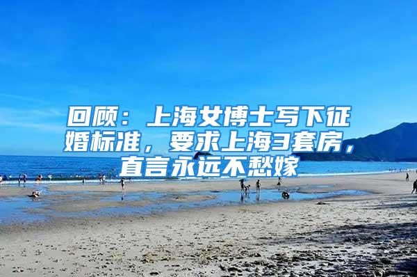 回顧：上海女博士寫下征婚標準，要求上海3套房，直言永遠不愁嫁