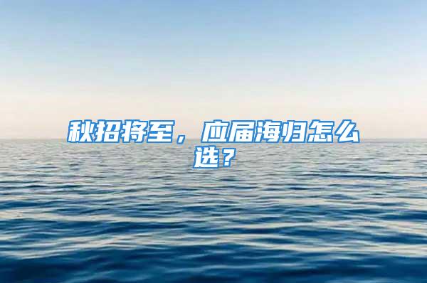 秋招將至，應屆海歸怎么選？