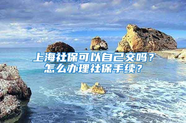 上海社?？梢宰约航粏?？怎么辦理社保手續？