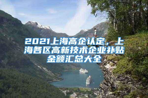 2021上海高企認定，上海各區高新技術企業補貼金額匯總大全