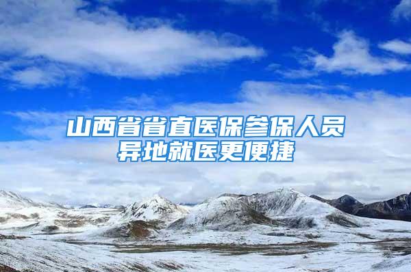 山西省省直醫保參保人員異地就醫更便捷