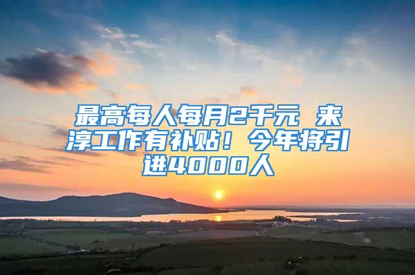 最高每人每月2千元 來淳工作有補貼！今年將引進4000人