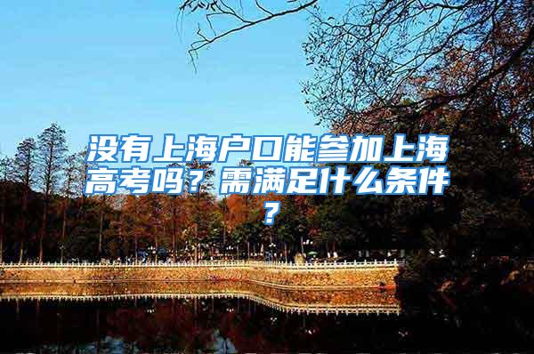 沒有上海戶口能參加上海高考嗎？需滿足什么條件？