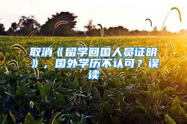 取消《留學回國人員證明》，國外學歷不認可？誤讀