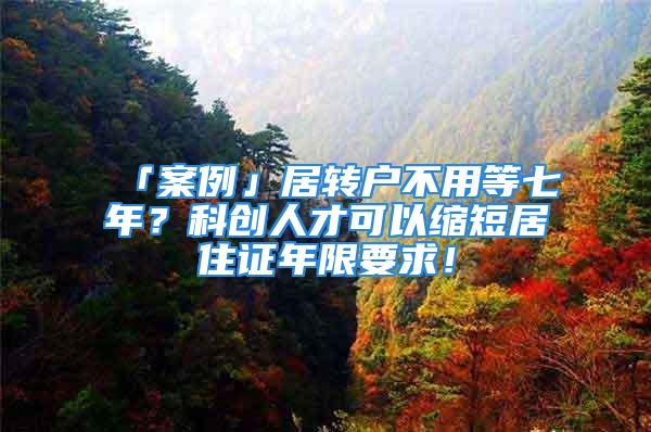 「案例」居轉戶不用等七年？科創人才可以縮短居住證年限要求！