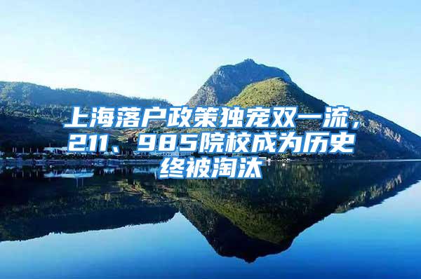 上海落戶政策獨寵雙一流，211、985院校成為歷史終被淘汰