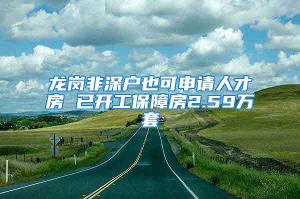 龍崗非深戶也可申請人才房 已開工保障房2.59萬套