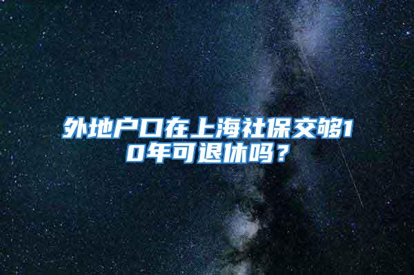 外地戶口在上海社保交夠10年可退休嗎？