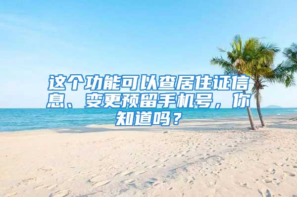 這個功能可以查居住證信息、變更預留手機號，你知道嗎？