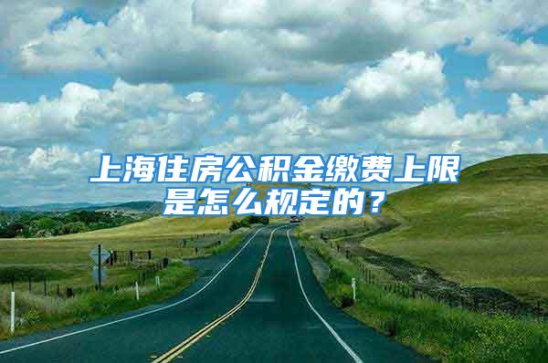 上海住房公積金繳費上限是怎么規定的？