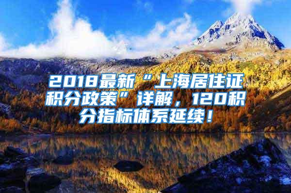 2018最新“上海居住證積分政策”詳解，120積分指標體系延續！