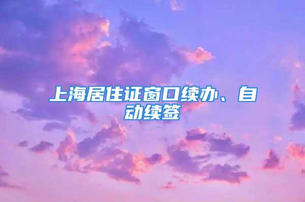 上海居住證窗口續辦、自動續簽