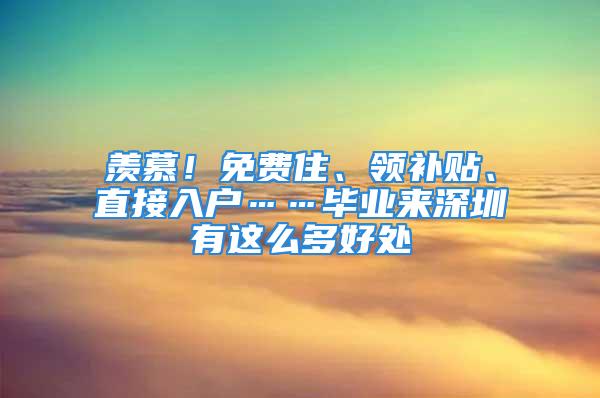 羨慕！免費住、領補貼、直接入戶……畢業來深圳有這么多好處