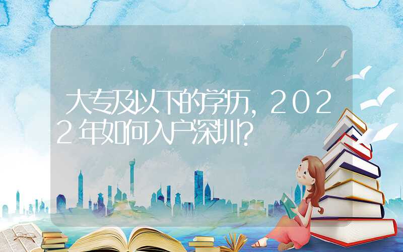 大專及以下的學歷，2022年如何入戶深圳？