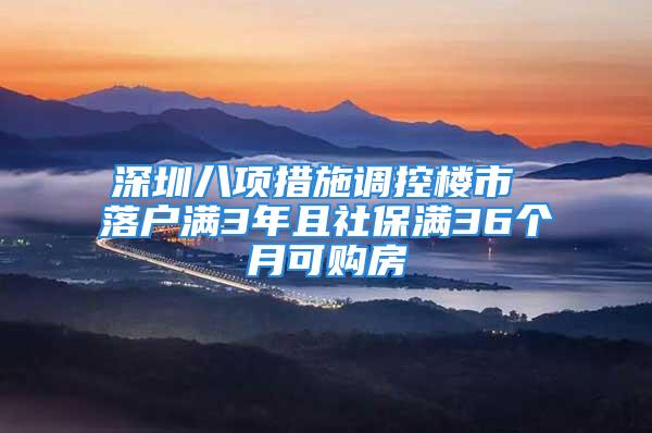 深圳八項措施調控樓市 落戶滿3年且社保滿36個月可購房