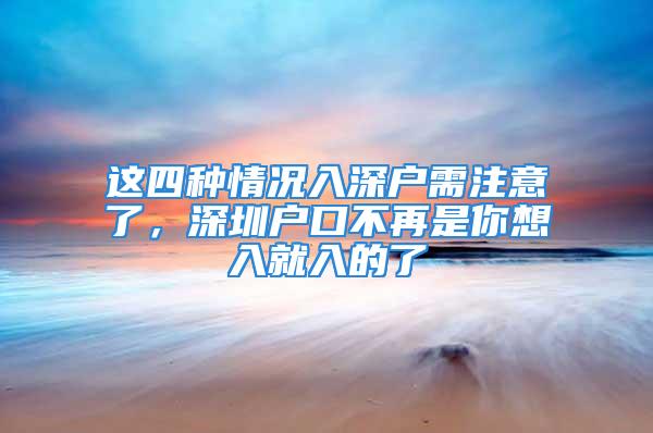 這四種情況入深戶需注意了，深圳戶口不再是你想入就入的了