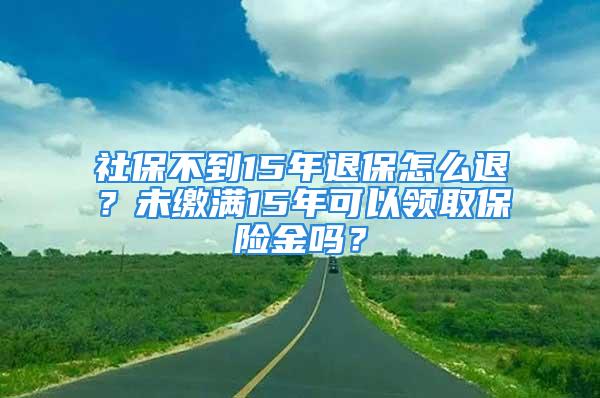 社保不到15年退保怎么退？未繳滿15年可以領取保險金嗎？