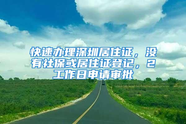 快速辦理深圳居住證，沒有社?；蚓幼∽C登記，2工作日申請審批