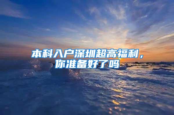 本科入戶深圳超高福利，你準備好了嗎