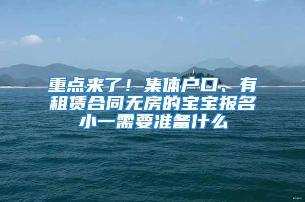 重點來了！集體戶口、有租賃合同無房的寶寶報名小一需要準備什么