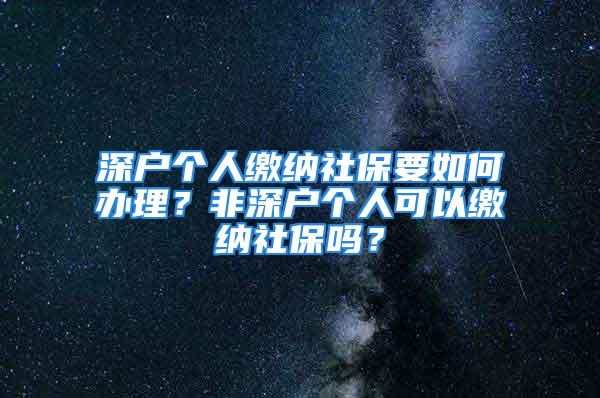 深戶個人繳納社保要如何辦理？非深戶個人可以繳納社保嗎？