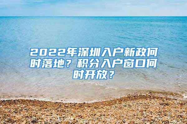 2022年深圳入戶新政何時落地？積分入戶窗口何時開放？