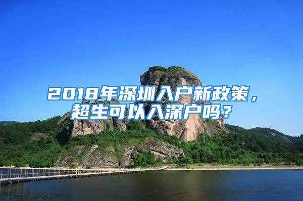 2018年深圳入戶新政策，超生可以入深戶嗎？