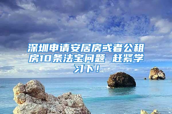 深圳申請安居房或者公租房10條法寶問題 趕緊學習下！