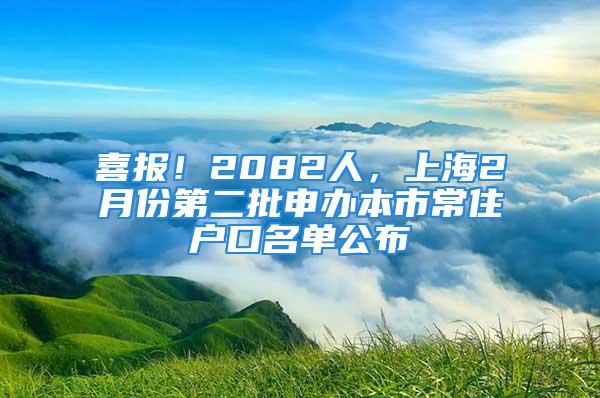 喜報！2082人，上海2月份第二批申辦本市常住戶口名單公布