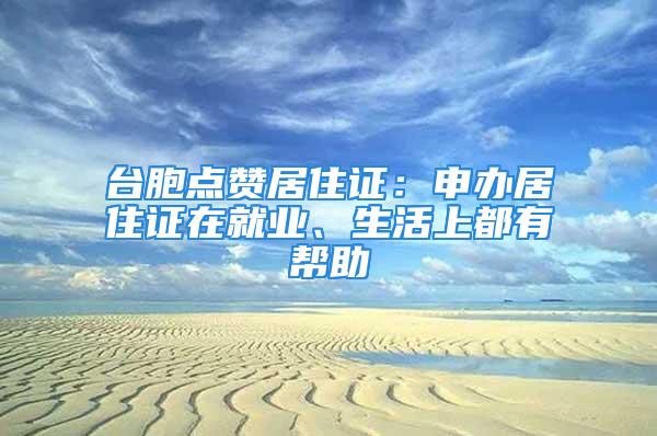 臺胞點贊居住證：申辦居住證在就業、生活上都有幫助