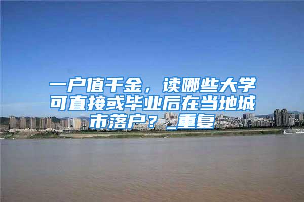 一戶值千金，讀哪些大學可直接或畢業后在當地城市落戶？_重復