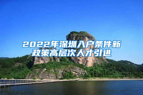 2022年深圳入戶條件新政策高層次人才引進