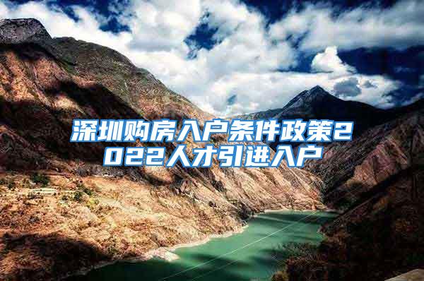 深圳購房入戶條件政策2022人才引進入戶