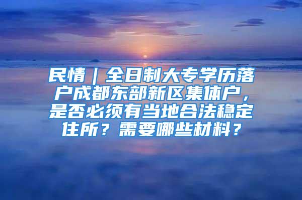 民情｜全日制大專學歷落戶成都東部新區集體戶，是否必須有當地合法穩定住所？需要哪些材料？