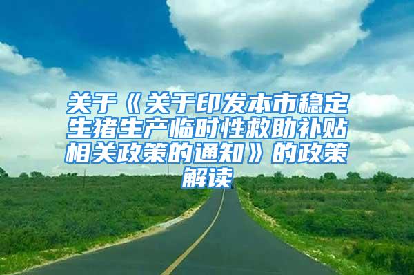 關于《關于印發本市穩定生豬生產臨時性救助補貼相關政策的通知》的政策解讀