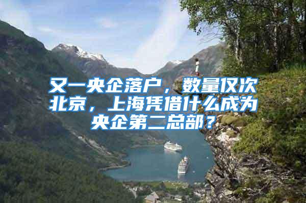 又一央企落戶，數量僅次北京，上海憑借什么成為央企第二總部？