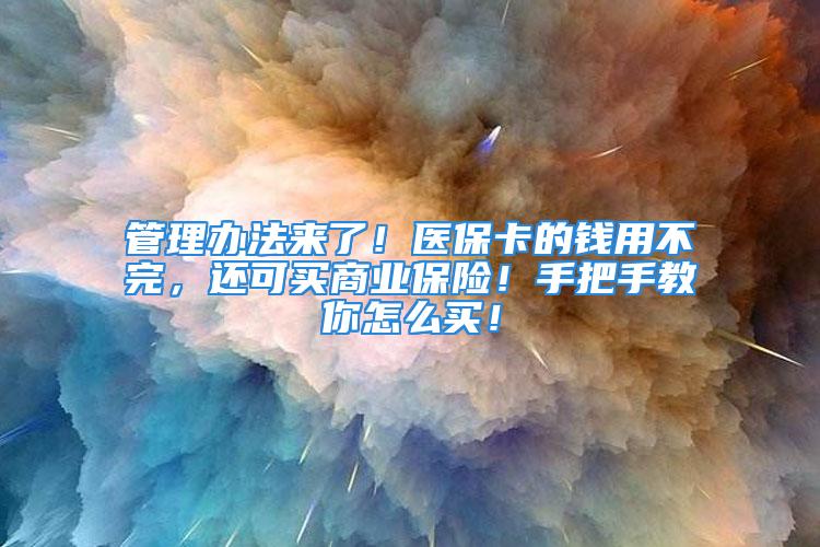 管理辦法來了！醫?？ǖ腻X用不完，還可買商業保險！手把手教你怎么買！