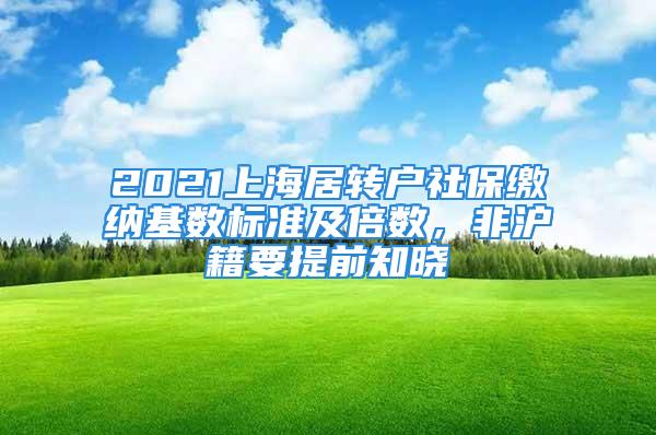 2021上海居轉戶社保繳納基數標準及倍數，非滬籍要提前知曉